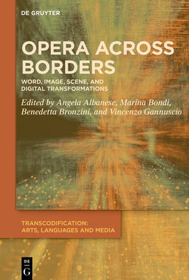 Opera Across Borders: Word, Image, Scene, and Digital Transformations by Albanese, Angela