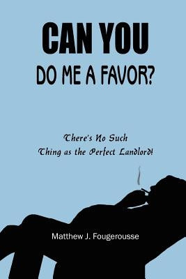 Can You Do Me a Favor?: There's No Such Thing as the Perfect Landlord! by Fougerousse, Matthew J.