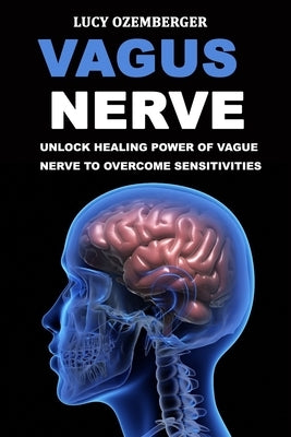 Vagus Nerve: : Unlock healing power of vague nerve to overcome sensitivities for chronic illness, inflammation and autoimmunity by Ozemberger, Lucy