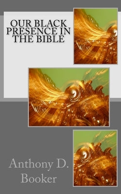 Our Black Presence In The Bible by Booker, Anthony D.