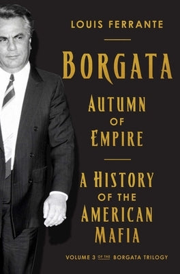 Borgata: Autumn of Empire: A History of the American Mafia: Volume 3 of the Borgata Trilogy by Ferrante, Louis