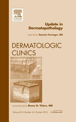 Update in Dermatopathology, an Issue of Dermatologic Clinics: Volume 30-4 by Ferringer, Tammie