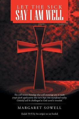 Let the Sick Say I Am Well by Sowell, Margaret
