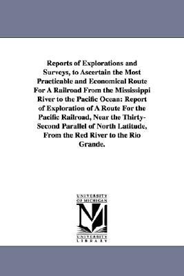 Reports of Explorations and Surveys, to Ascertain the Most Practicable and Economical Route for a Railroad from the Mississippi River to the Pacific O by United States War Department