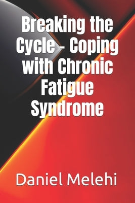 Breaking the Cycle - Coping with Chronic Fatigue Syndrome by Melehi, Daniel
