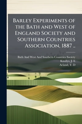 Barley Experiments of the Bath and West of England Society and Southern Countries Association, 1887 .. by Bath and West and Southern Countries Soc