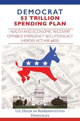 Democrat $3 Trillion Spending Plan: Health and Economic Recovery Omnibus Emergency Solutions Act (HEROES Act, H.R. 6800) by Representatives, House