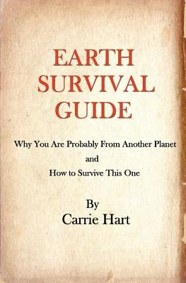 Earth Survival Guide: Why You are Probably from Another Planet and How to Survive This One by Hart, Carrie