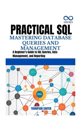 Practical SQL Mastering Database Queries and Management: A Beginner's Guide to SQL Queries, Data Management, and Reporting by Carter, Thompson