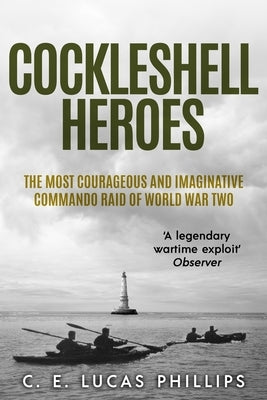 Cockleshell Heroes: The Most Courageous and Imaginative Commando Raid of World War Two by Lucas Phillips, C. E.