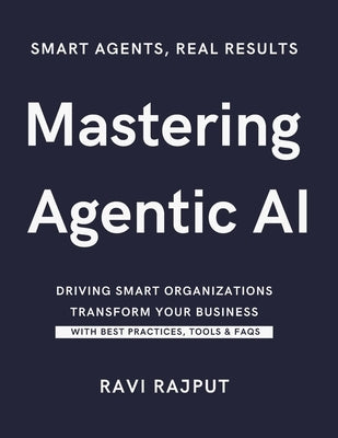 Mastering Agentic AI: Agentic AI Unleashed in the Workplace The Power of Agentic AI for Leaders Agentic AI: Driving Smart Organizations Building Intel by Rajput, Ravi