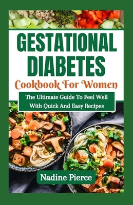 Gestational Diabetes Cookbook For Women: The Ultimate Guide To Feel Well With Quick And Easy Recipes by Pierce, Nadine