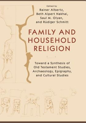 Family and Household Religion: Toward a Synthesis of Old Testament Studies, Archaeology, Epigraphy, and Cultural Studies by Albertz, Rainer