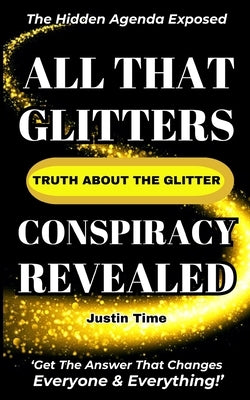 All That Glitters; The Truth About the Glitter Conspiracy Revealed by Time, Justin