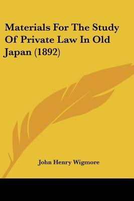 Materials For The Study Of Private Law In Old Japan (1892) by Wigmore, John Henry
