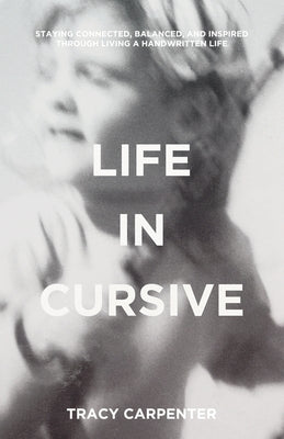 Life in Cursive: Staying connected, balanced, and inspired through living a handwritten life by Carpenter, Tracy