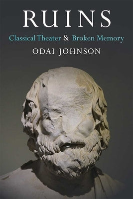 Ruins: Classical Theater and Broken Memory by Johnson, Odai