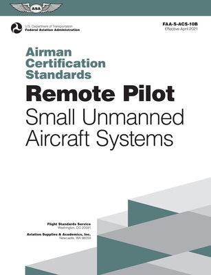 Airman Certification Standards: Remote Pilot - Small Unmanned Aircraft Systems (2025): Faa-S-Acs-10b by Federal Aviation Administration (FAA)