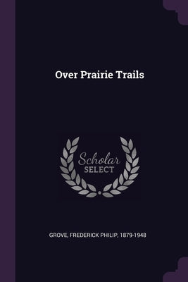 Over Prairie Trails by Grove, Frederick Philip