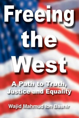 Freeing the West: A Path to Truth, Justice and Equality by Bashir, Wajid Mahmud Ibn