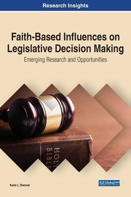 Faith-Based Influences on Legislative Decision Making: Emerging Research and Opportunities by Drenner, Karla L.