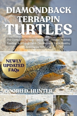 Diamondback Terrapin Turtles: The Complete Terrapin Care Guide: Lifespan, Habitat, Feeding, And Long-Term Commitment For A Healthy And Happy Pet Turtl by Hunter, Gooru D.