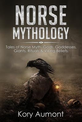 Norse Mythology: Tales of Norse Myth, Gods, Goddesses, Giants, Rituals & Viking Beliefs by Aumont, Kory