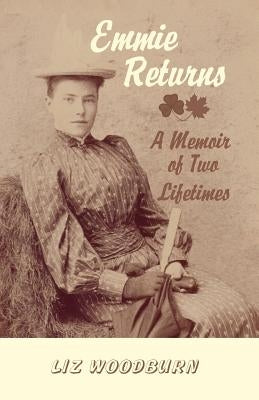 Emmie Returns: A Memoir of Two Lifetimes by Woodburn, Liz