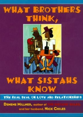 What Brothers Think, What Sistahs Know: The Real Deal on Love and Relationships by Millner, Denene