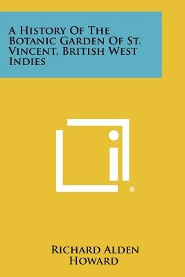 A History Of The Botanic Garden Of St. Vincent, British West Indies by Howard, Richard Alden
