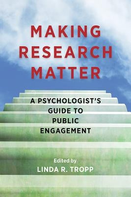 Making Research Matter: A Psychologist's Guide to Public Engagement by Tropp, Linda R.