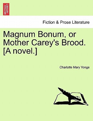 Magnum Bonum, or Mother Carey's Brood. [A Novel.] Vol. I by Yonge, Charlotte Mary