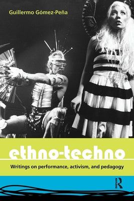 Ethno-Techno: Writings on Performance, Activism and Pedagogy by Gomez-Pena, Guillermo