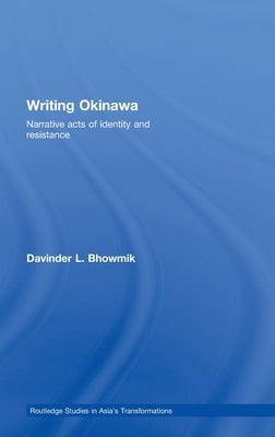 Writing Okinawa: Narrative Acts of Identity and Resistance by Bhowmik, Davinder L.