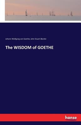 The WISDOM of GOETHE by Goethe, Johann Wolfgang Von