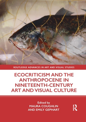 Ecocriticism and the Anthropocene in Nineteenth-Century Art and Visual Culture by Coughlin, Maura
