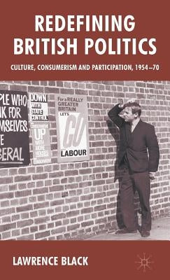 Redefining British Politics: Culture, Consumerism and Participation, 1954-70 by Black, L.