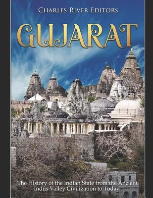 Gujarat: The History of the Indian State from the Ancient Indus Valley Civilization to Today by Charles River