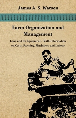 Farm Organization and Management - Land and Its Equipment - With Information on Costs, Stocking, Machinery and Labour by Various