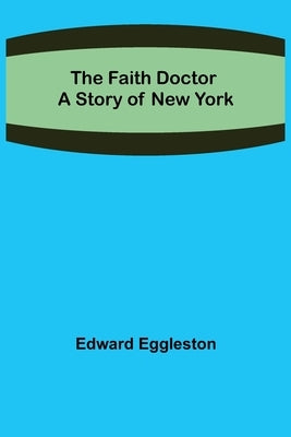The Faith Doctor A Story of New York by Eggleston, Edward
