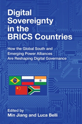 Digital Sovereignty in the Brics Countries: How the Global South and Emerging Power Alliances Are Reshaping Digital Governance by Jiang, Min