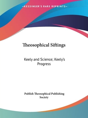 Theosophical Siftings: Keely and Science; Keely's Progress by Theosophical Publishing Society, Publish