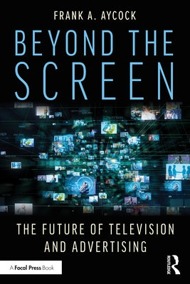 Beyond the Screen: The Future of Television and Advertising by Aycock, Frank a.
