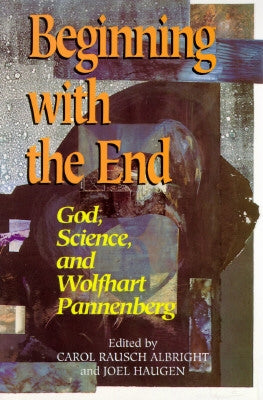 Beginning with the End: God, Science, and Wolfhart Pannenberg by Albright, Carol