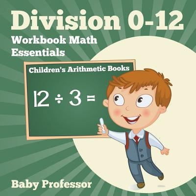 Division 0-12 Workbook Math Essentials Children's Arithmetic Books by Baby Professor