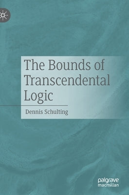 The Bounds of Transcendental Logic by Schulting, Dennis