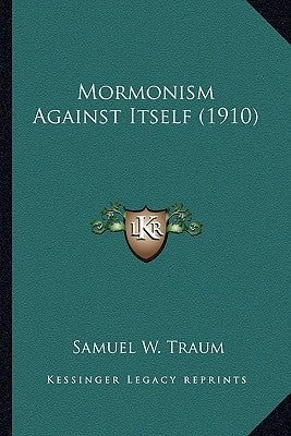 Mormonism Against Itself (1910) by Traum, Samuel W.