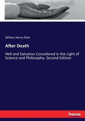 After Death: Hell and Salvation Considered in the Light of Science and Philosophy. Second Edition by Platt, William Henry