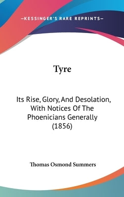 Tyre: Its Rise, Glory, and Desolation, with Notices of the Phoenicians Generally (1856) by Summers, Thomas Osmond