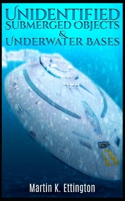 Unidentified Submerged Objects and Underwater Bases by Ettington, Martin K.